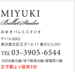 MIYUKI Ballet Studio ߤ椭Х쥨114-0002 ̶貦1-6-11 ӥ301 TEL 03-3905-6544